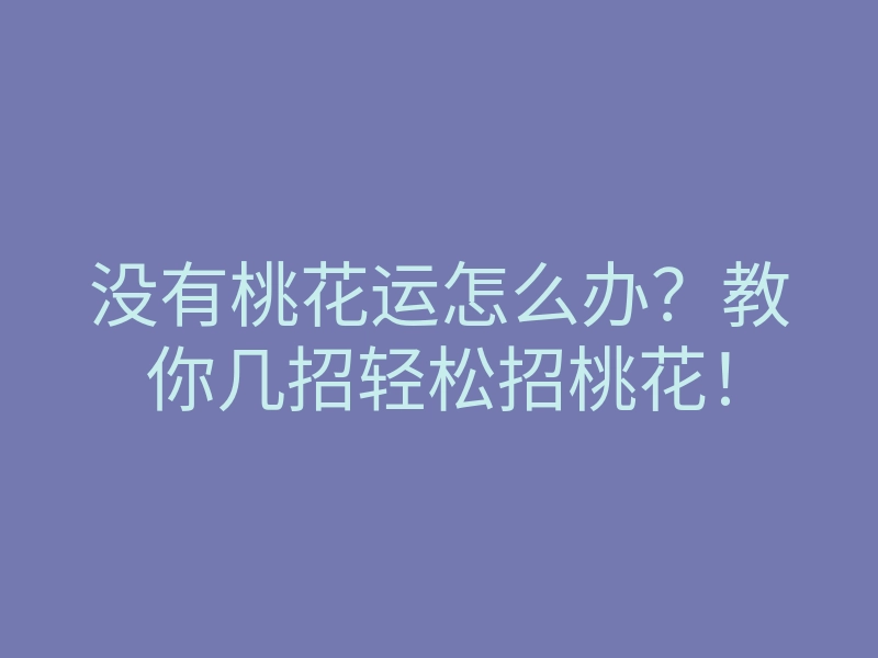 没有桃花运怎么办?教你几招轻松招桃花!