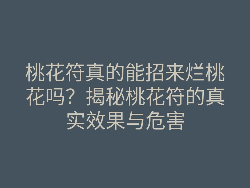 桃花符真的能招来烂桃花吗？揭秘桃花符的真实效果与危害