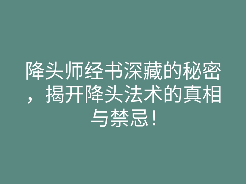 降头师经书深藏的秘密,揭开降头法术的真相与禁忌!