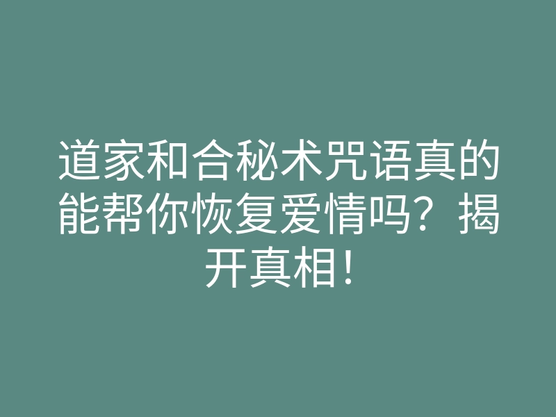 道家和合秘术咒语真的能帮你恢复爱情吗?揭开真相!