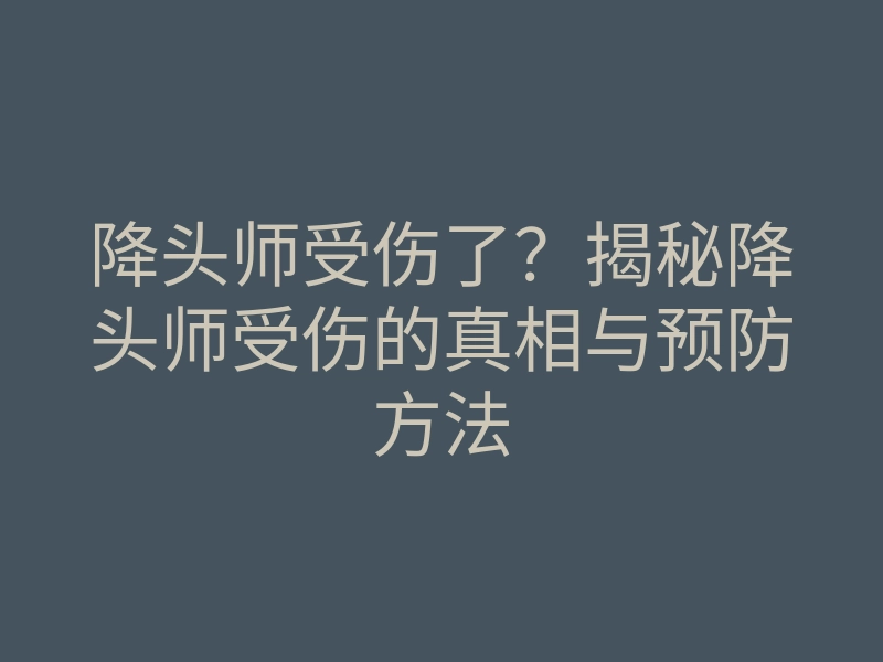 降头师受伤了?揭秘降头师受伤的真相与预防方法