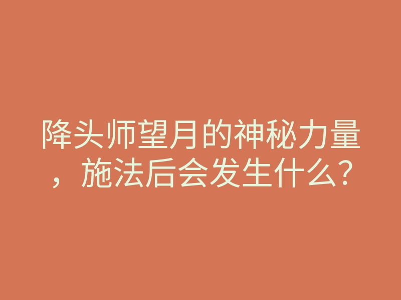 降头师望月的神秘力量,施法后会发生什么?