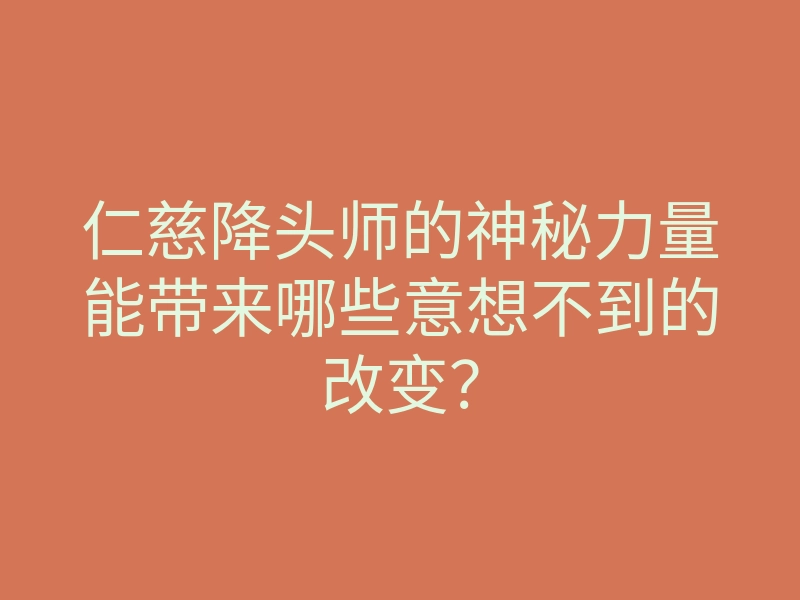 仁慈降头师的神秘力量能带来哪些意想不到的改变?