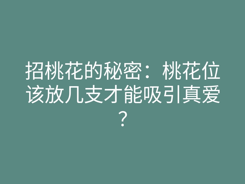 招桃花的秘密:桃花位该放几支才能吸引真爱?