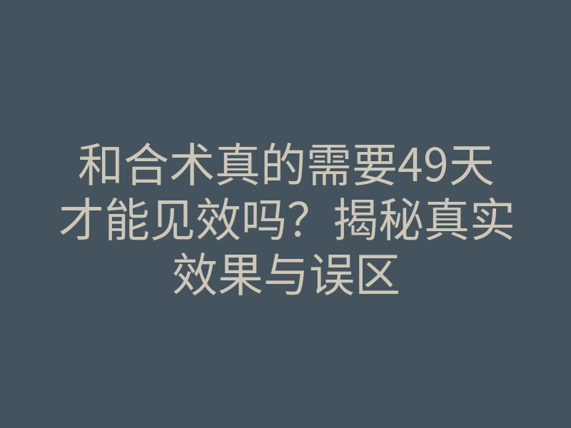 和合术真的需要49天才能见效吗？揭秘真实效果与误区