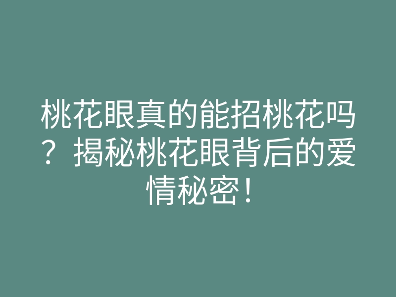 桃花眼真的能招桃花吗?揭秘桃花眼背后的爱情秘密!