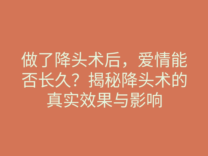 做了降头术后,爱情能否长久?揭秘降头术的真实效果与影响