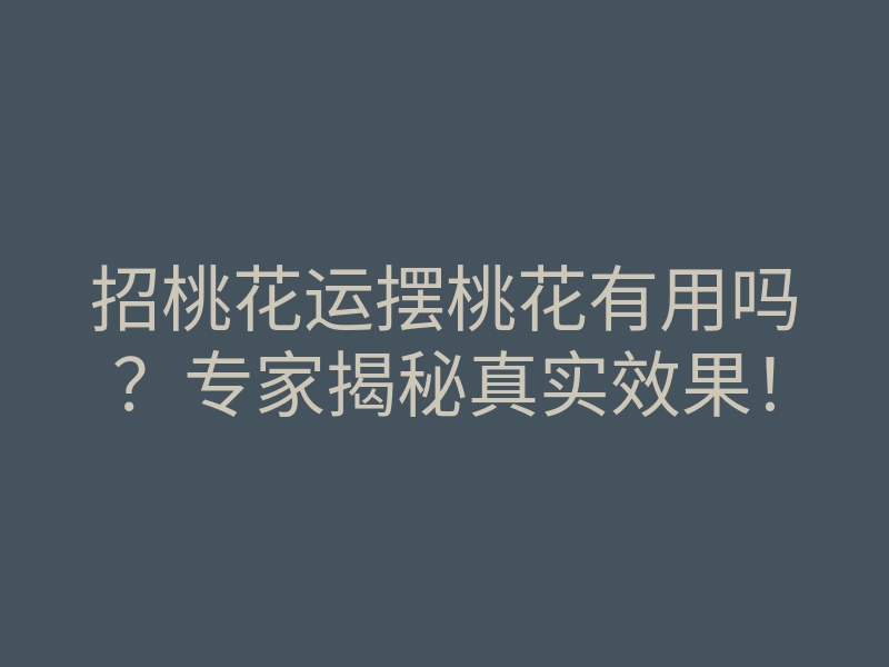 招桃花运摆桃花有用吗?专家揭秘真实效果!