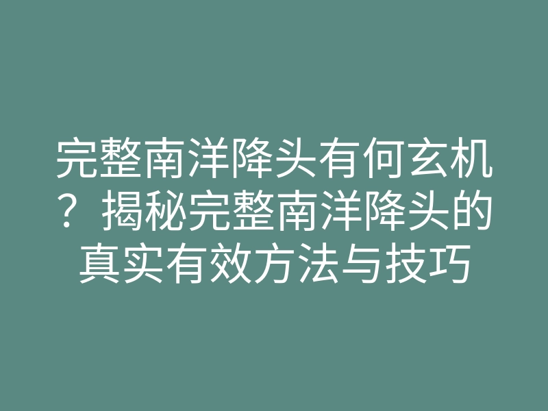 完整南洋降头有何玄机?揭秘完整南洋降头的真实有效方法与技巧