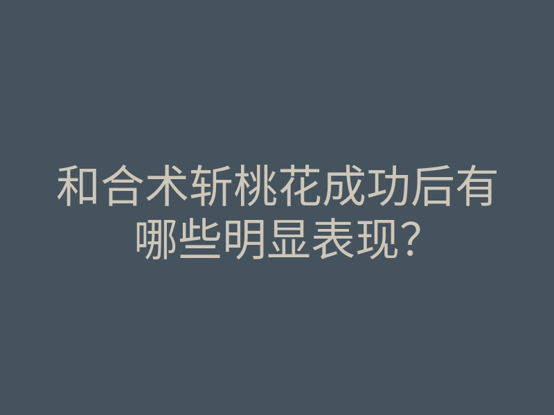 和合术斩桃花成功后有哪些明显表现?