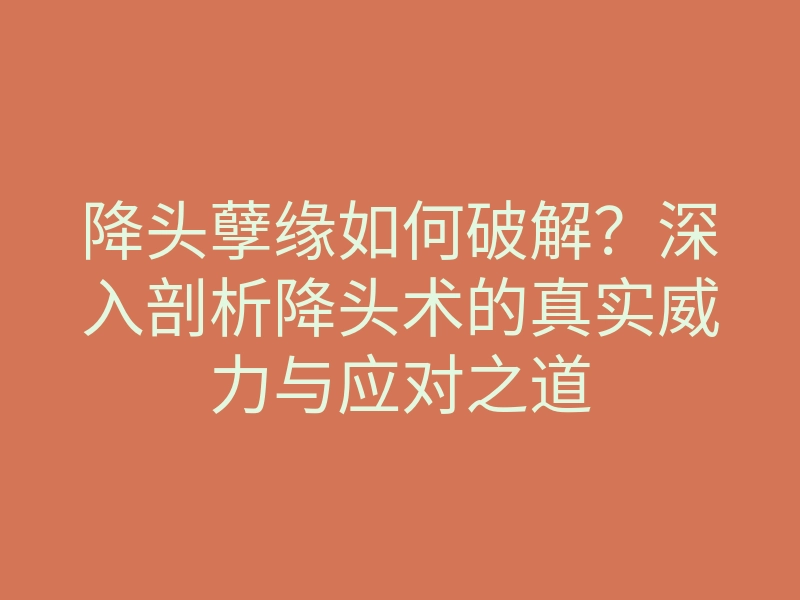 降头孽缘如何破解?深入剖析降头术的真实威力与应对之道