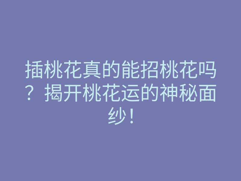 插桃花真的能招桃花吗?揭开桃花运的神秘面纱!