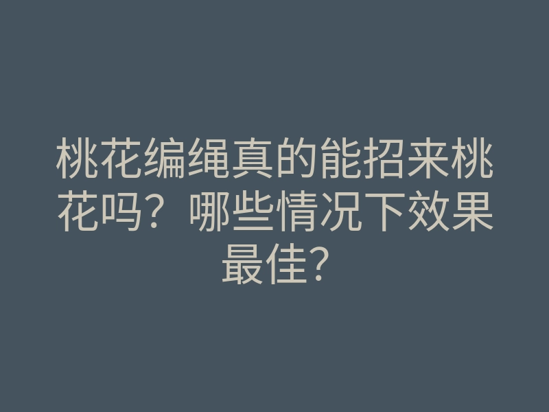 桃花编绳真的能招来桃花吗?哪些情况下效果最佳?