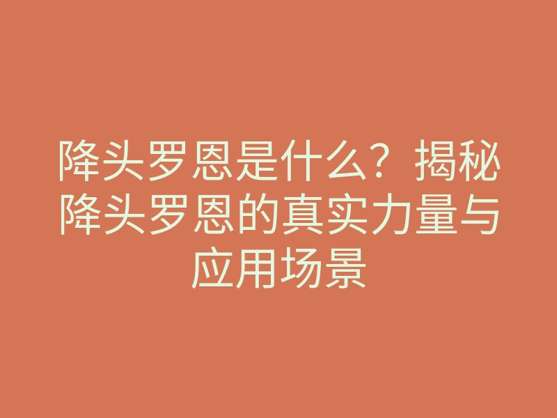 降头罗恩是什么?揭秘降头罗恩的真实力量与应用场景