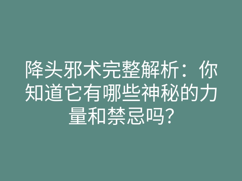 降头邪术完整解析:你知道它有哪些神秘的力量和禁忌吗?