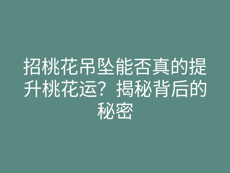 招桃花吊坠能否真的提升桃花运?揭秘背后的秘密