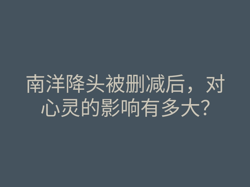 南洋降头被删减后,对心灵的影响有多大?