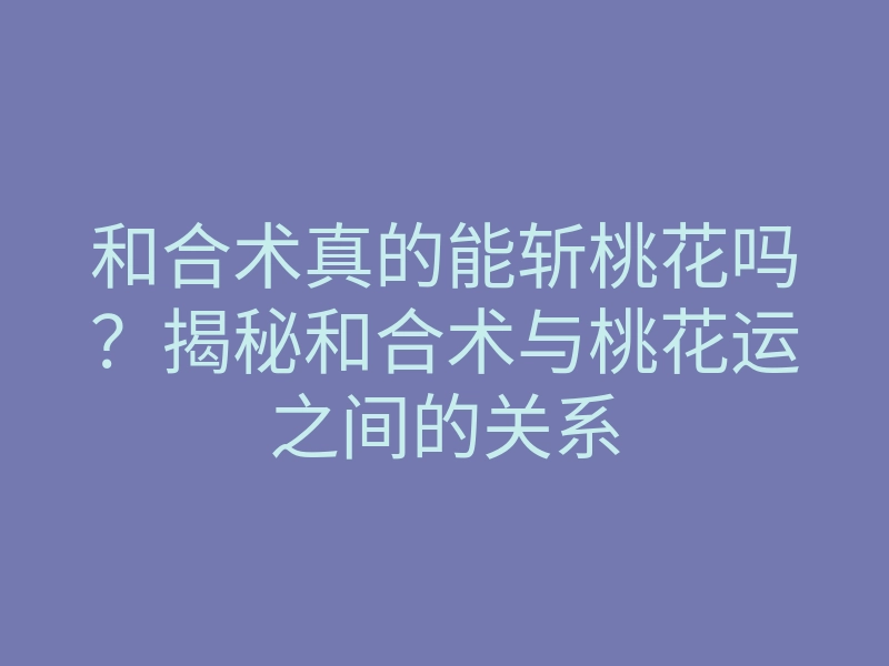 和合术真的能斩桃花吗?揭秘和合术与桃花运之间的关系