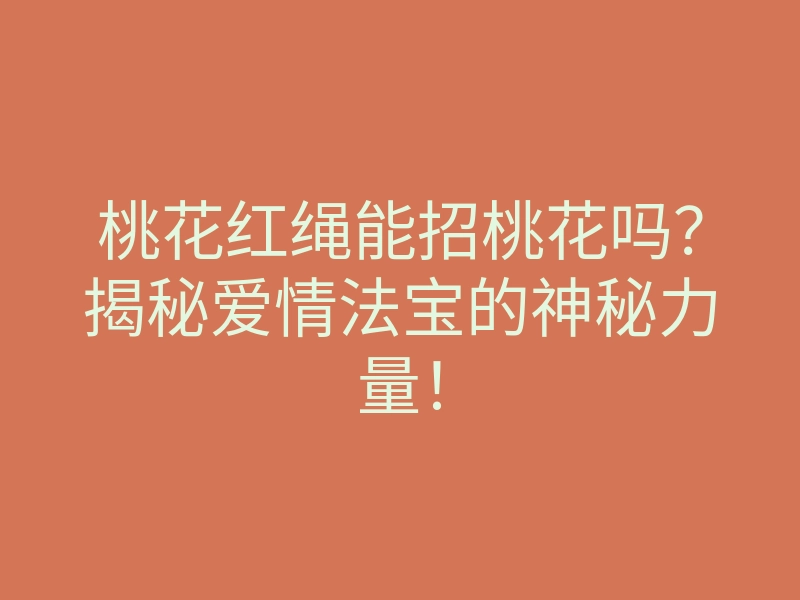 桃花红绳能招桃花吗?揭秘爱情法宝的神秘力量!