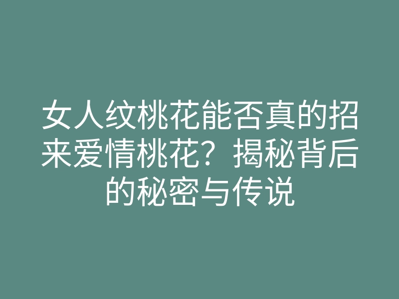 女人纹桃花能否真的招来爱情桃花?揭秘背后的秘密与传说