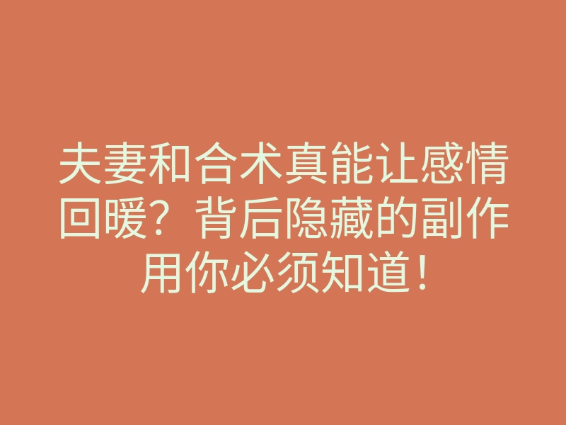 夫妻和合术真能让感情回暖?背后隐藏的副作用你必须知道!