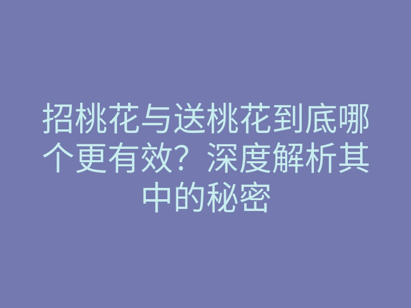 招桃花与送桃花到底哪个更有效?深度解析其中的秘密