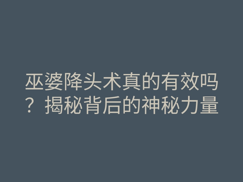 巫婆降头术真的有效吗?揭秘背后的神秘力量
