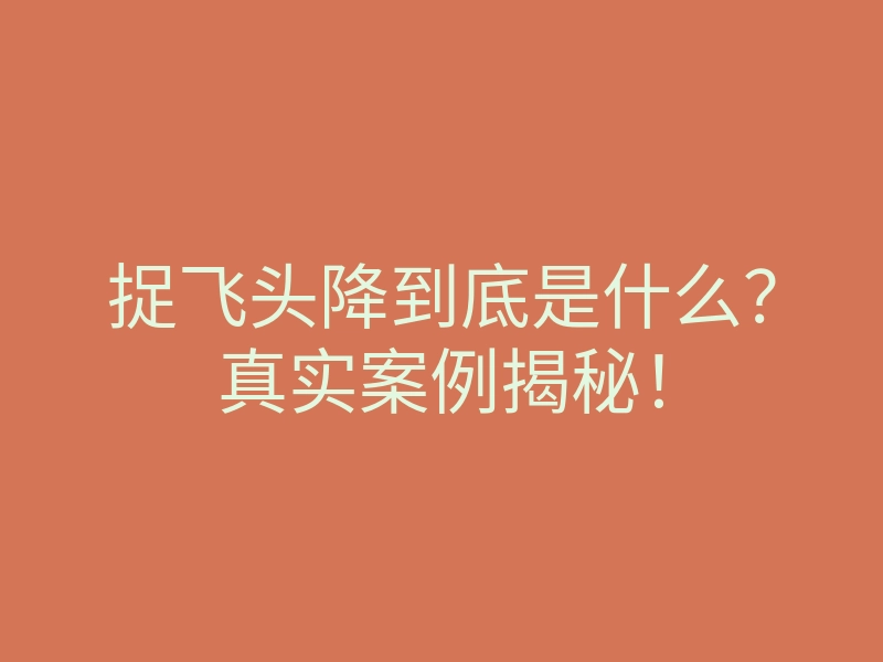 捉飞头降到底是什么?真实案例揭秘!