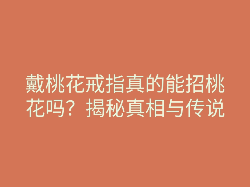 戴桃花戒指真的能招桃花吗?揭秘真相与传说