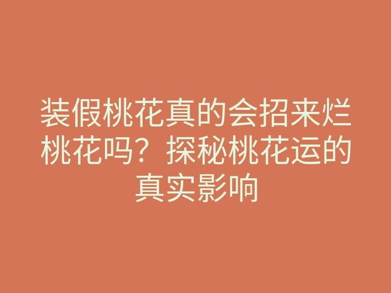 装假桃花真的会招来烂桃花吗?探秘桃花运的真实影响