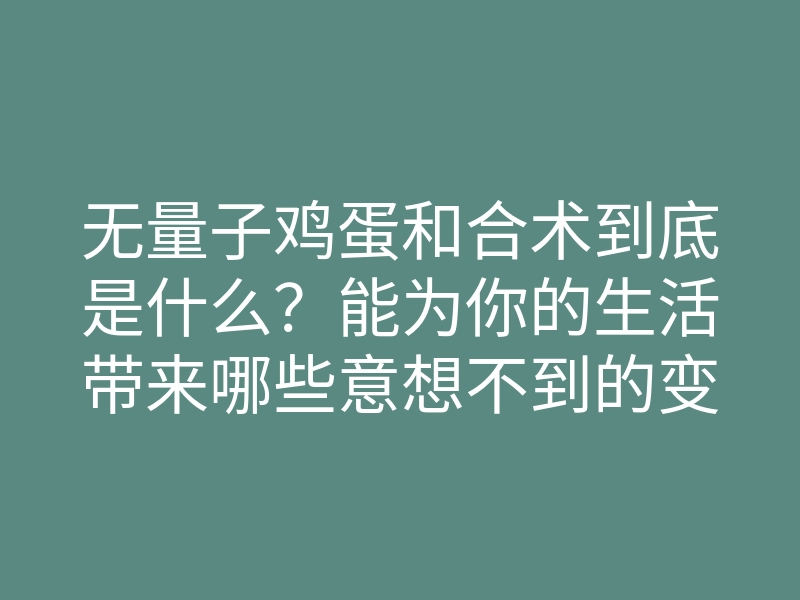 无量子鸡蛋和合术到底是什么?能为你的生活带来哪些意想不到的变化?