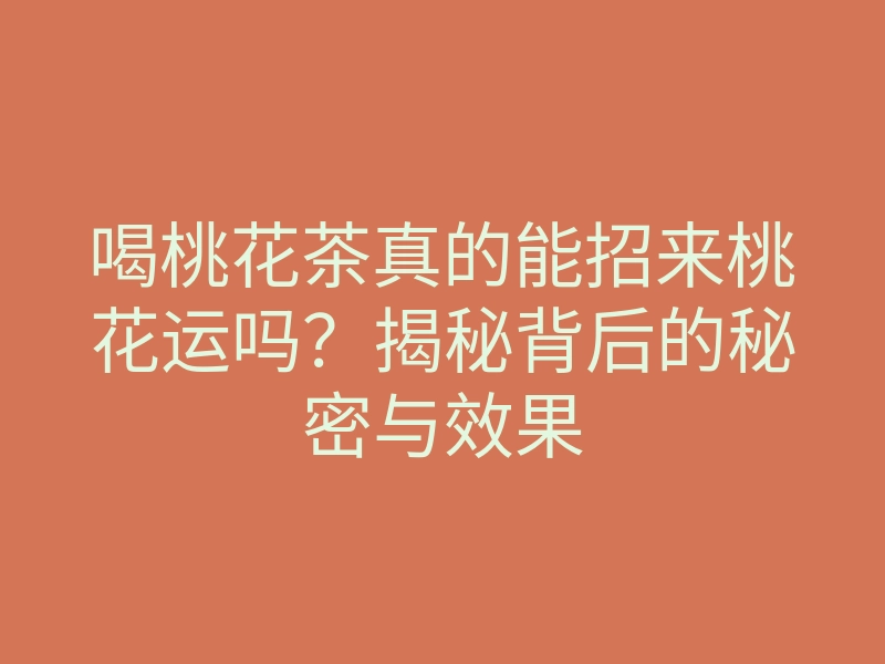 喝桃花茶真的能招来桃花运吗?揭秘背后的秘密与效果