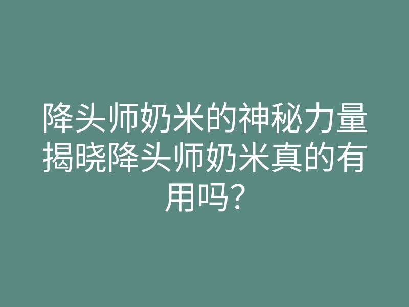 降头师奶米的神秘力量揭晓降头师奶米真的有用吗?