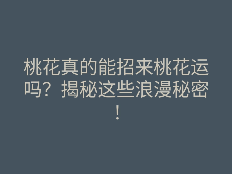 桃花真的能招来桃花运吗?揭秘这些浪漫秘密!