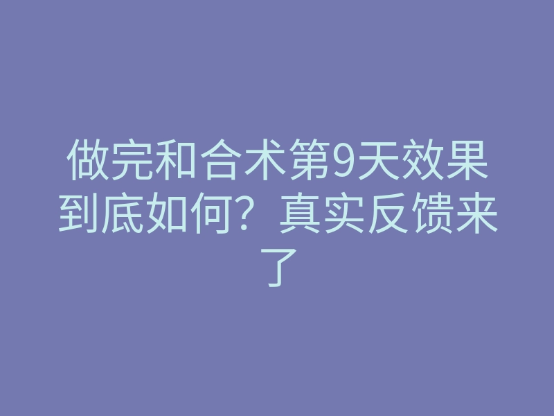 做完和合术第9天效果到底如何?真实反馈来了