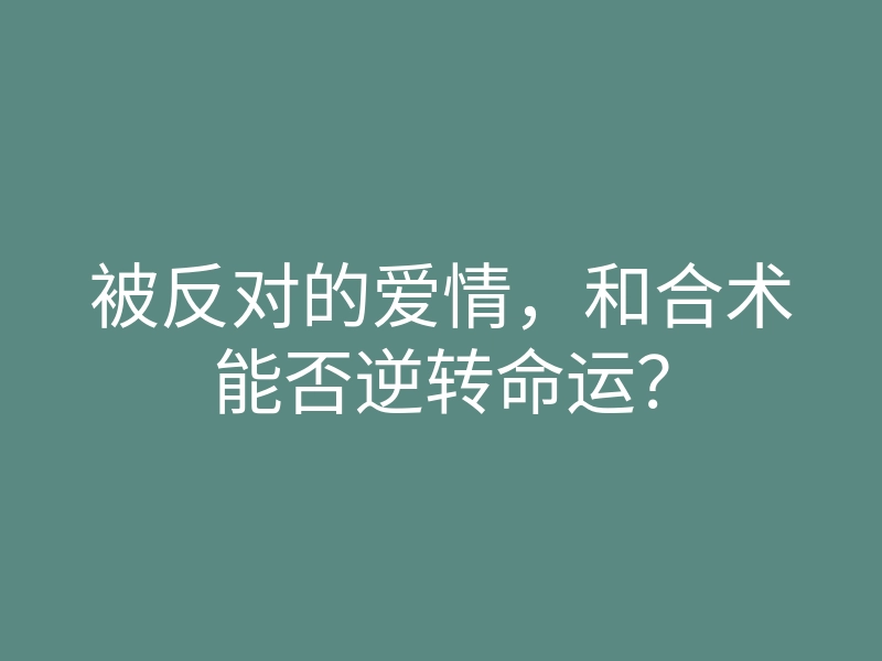 被反对的爱情，和合术能否逆转命运？