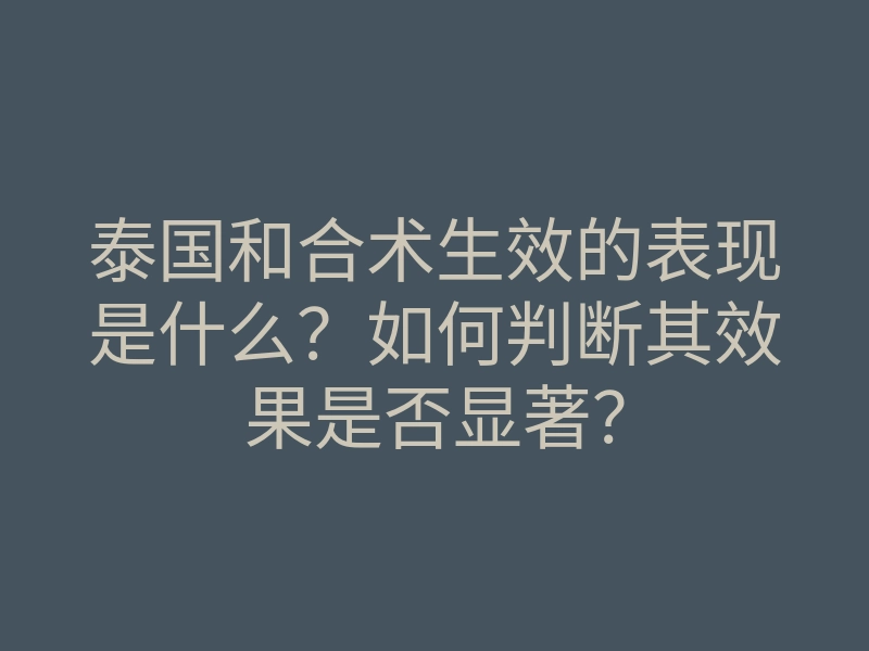 泰国和合术生效的表现是什么?如何判断其效果是否显著?