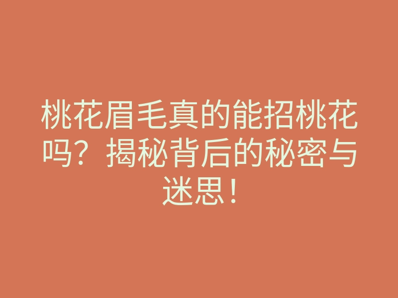 桃花眉毛真的能招桃花吗?揭秘背后的秘密与迷思!