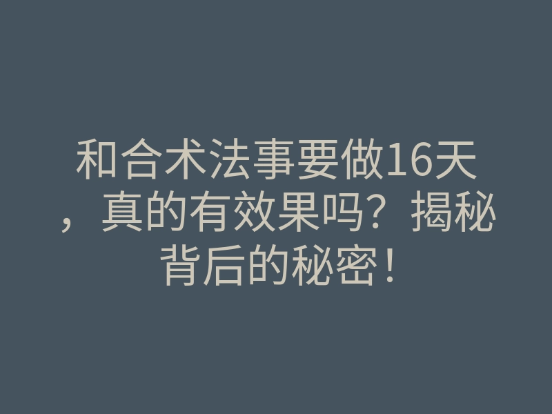 和合术法事要做16天,真的有效果吗?揭秘背后的秘密!
