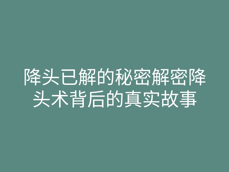 降头已解的秘密解密降头术背后的真实故事