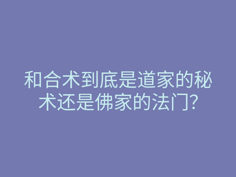 和合术到底是道家的秘术还是佛家的法门?