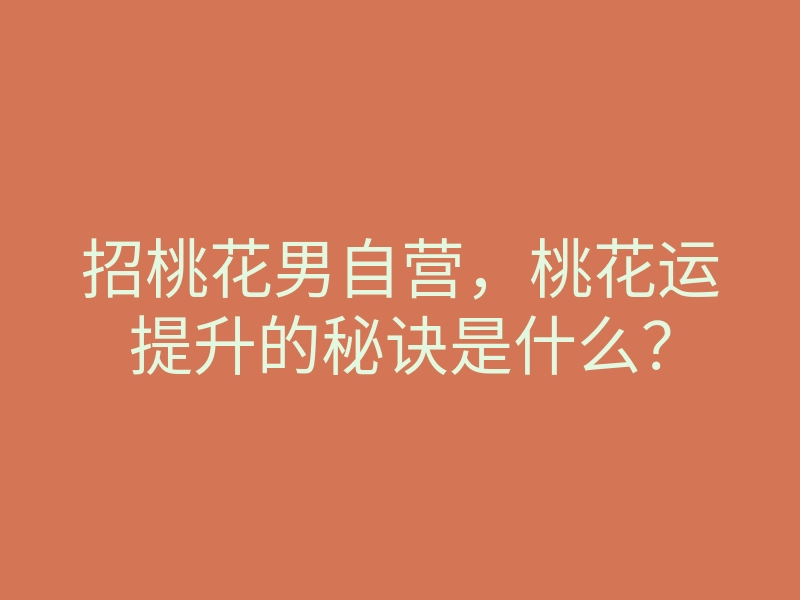 招桃花男自营，桃花运提升的秘诀是什么？