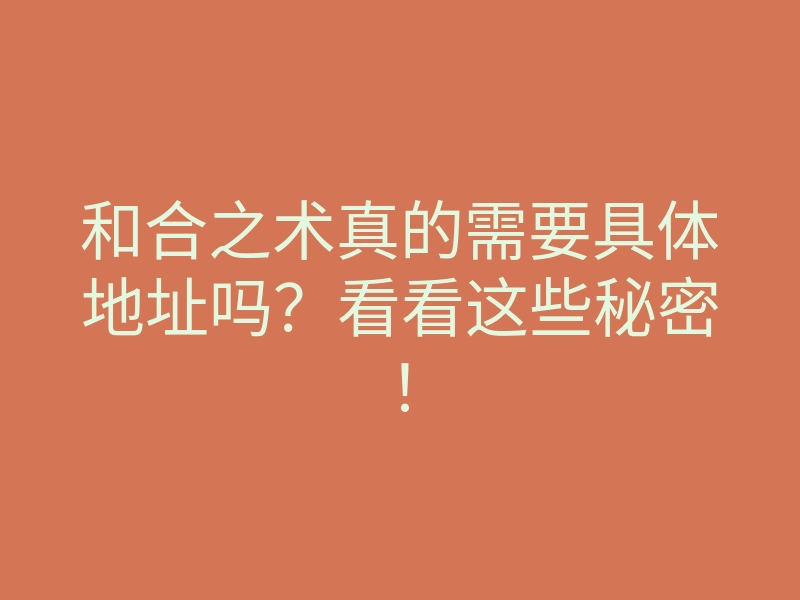 和合之术真的需要具体地址吗?看看这些秘密!