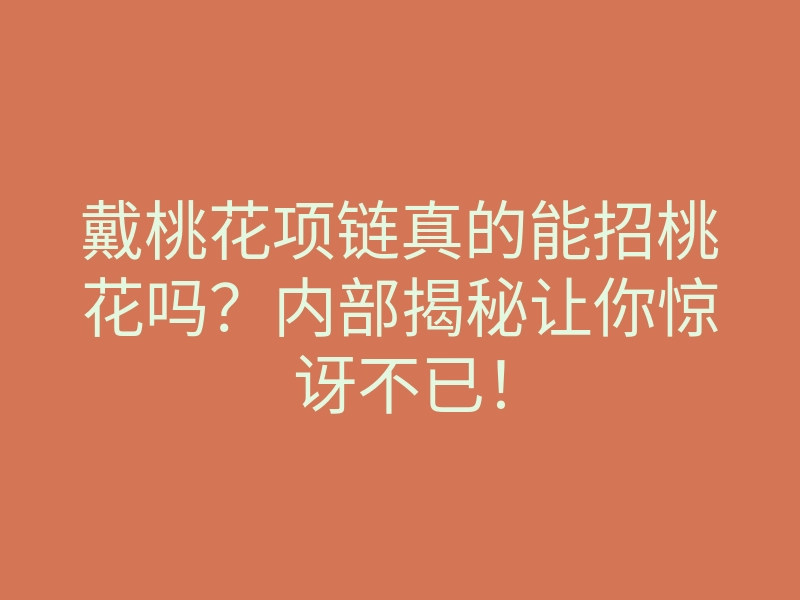 戴桃花项链真的能招桃花吗?内部揭秘让你惊讶不已!