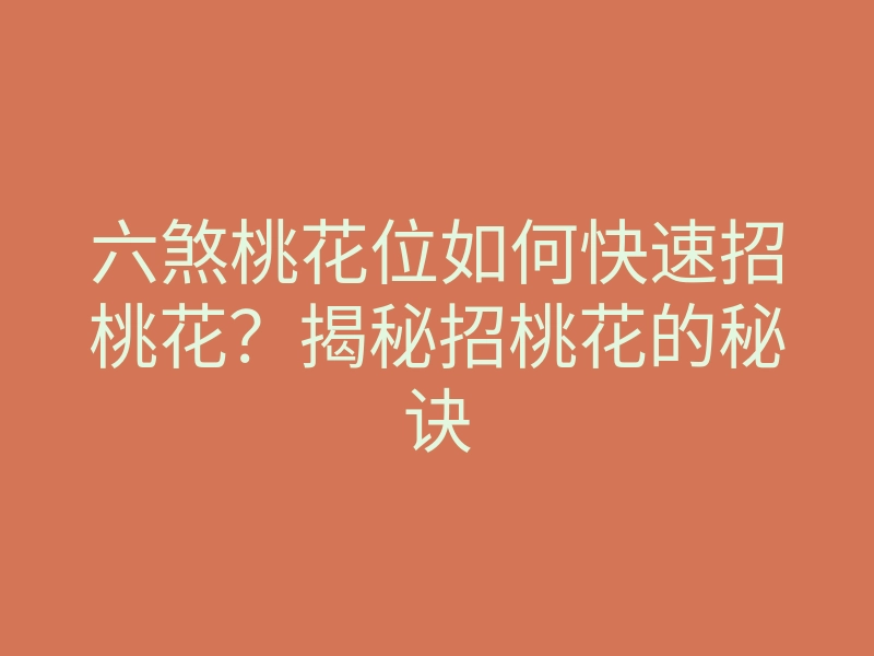 六煞桃花位如何快速招桃花？揭秘招桃花的秘诀