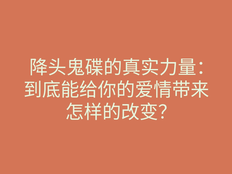 降头鬼碟的真实力量:到底能给你的爱情带来怎样的改变?