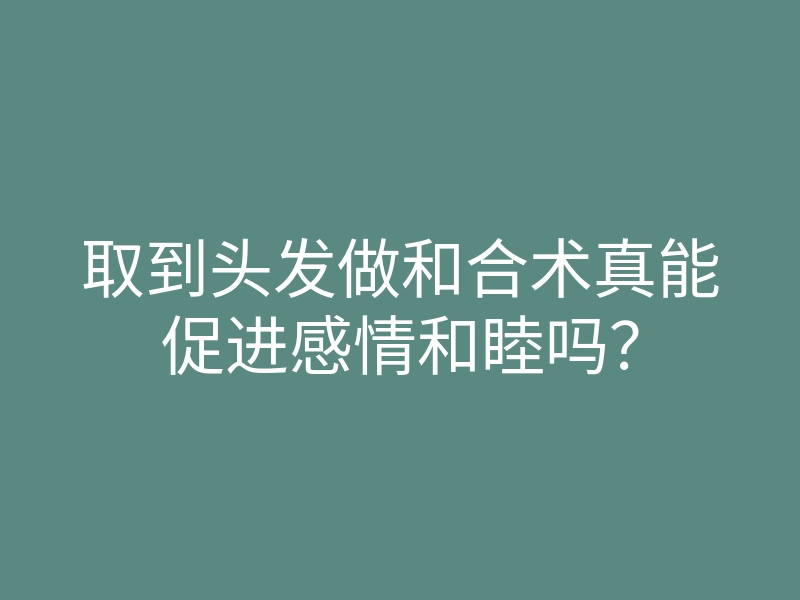 取到头发做和合术真能促进感情和睦吗?