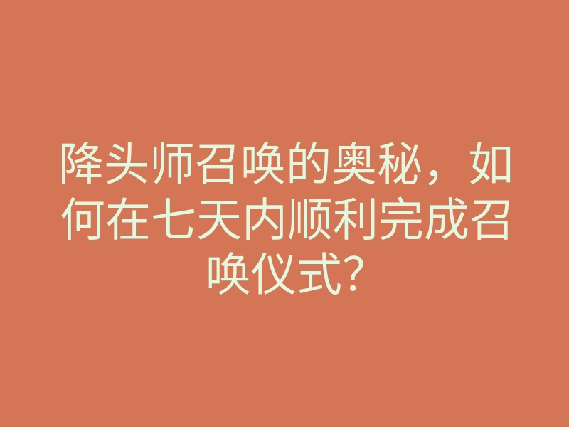 降头师召唤的奥秘,如何在七天内顺利完成召唤仪式?