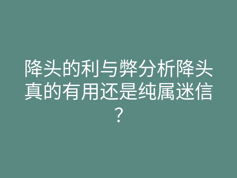 降头的利与弊分析降头真的有用还是纯属迷信?