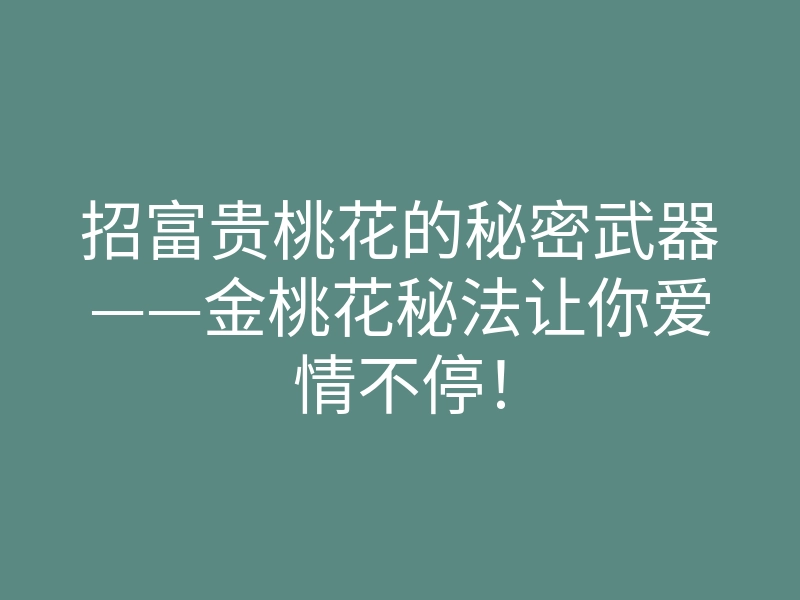 招富贵桃花的秘密武器——金桃花秘法让你爱情不停!